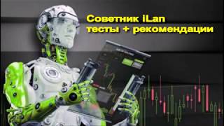 Советник iLan. Тесты + рекомендации (Форекс)