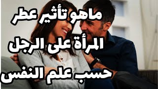 ماهي تأثير رائحة عطر المرأة على الرجل حسب علم النفس