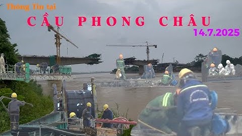 Tiến độ xây dựng cầu Phong Châu mới gấp của công nhân hai bên trong mùa nước lũ 