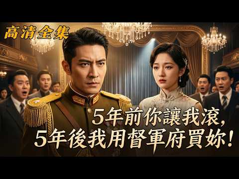 【高清全集】 5年前妳媽用50塊讓我滾,5年後我用整個督軍府買妳一生!昔日女神淪為歌女被公開拍賣,督軍發瘋殺紅眼:誰動她誰死!🔥