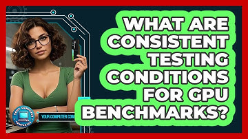 What Are Consistent Testing Conditions For GPU Benchmarks? - Your Computer Companion