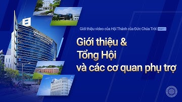 Giới thiệu Hội Thánh của Đức Chúa Trời & Tổng Hội và các cơ quan phụ trợ part1