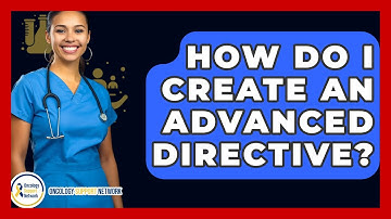 How Do I Create An Advanced Directive? - Oncology Support Network