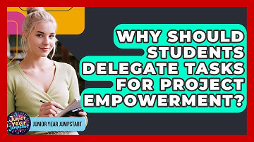 Why Should Students Delegate Tasks For Project Empowerment? - Junior Year Jumpstart