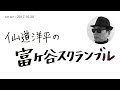 仙道洋平の富ヶ谷スクランブル #13 (2017.10.28)
