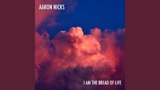 I Am The Bread Of Life - Aaron Nicks