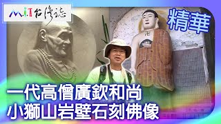 一代高僧廣欽和尚　小獅山岩壁石刻佛像｜新北市新店區 麥覺明【@ctvmit757集】