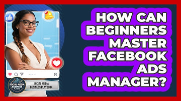 How Can Beginners Master Facebook Ads Manager? - Social Media Business Playbook