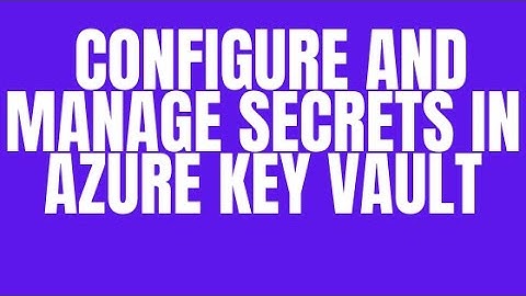 CONFIGURE AND MANAGE SECRETS IN AZURE KEY VAULT