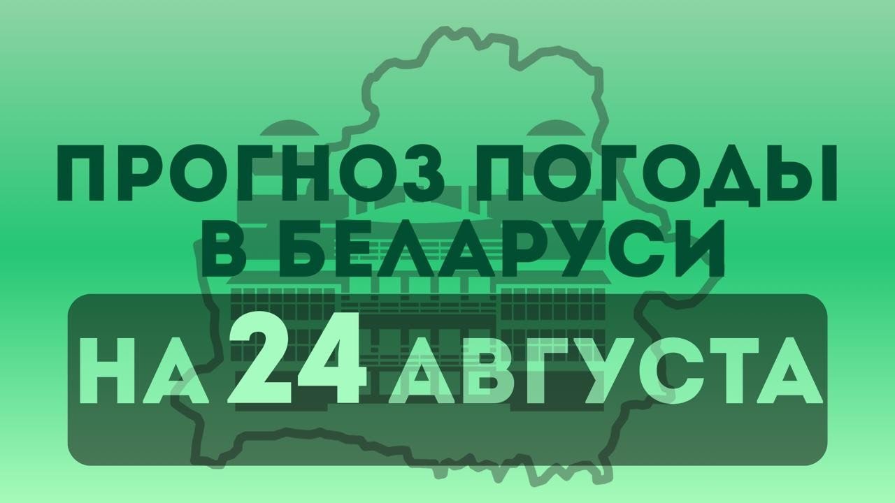 24 августа - прогноз погоды в Беларуси 