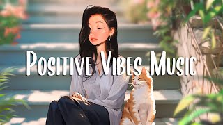 Positive Vibes Music 🍀 Morning music to makes you feel so good ~ Chill Vibes