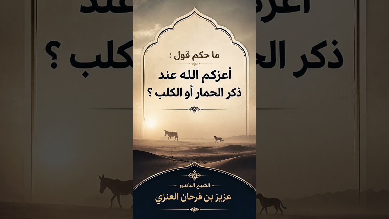 ما حكم قول : أعزكم الله عند ذكر الحمار أو الكلب ؟ الشيخ الدكتور عزيز بن فرحان العنزي .