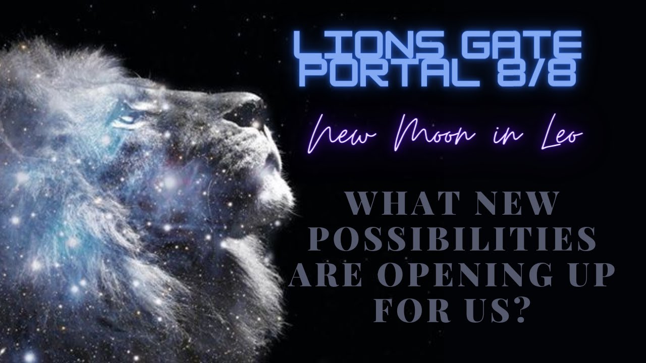 Lions Gate Portal 8/8 New Moon in Leo What New Possibilities are