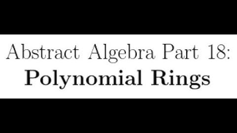 Abstract Algebra Lectures Part 18: Polynomial Rings