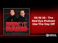 06-19-26 - The Red Eye Podcast Has The Day Off