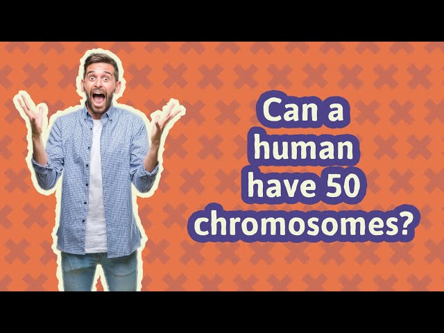 Can a human have 50 chromosomes? class=