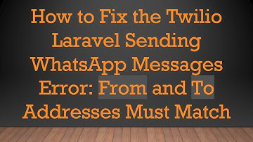 How to Fix the Twilio Laravel Sending WhatsApp Messages Error: From and To Addresses Must Match
