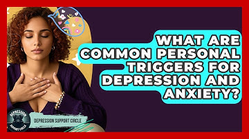 What Are Common Personal Triggers For Depression And Anxiety? - Depression Support Circle