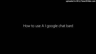 How to use A I google chat bard