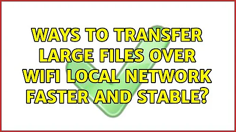 Ways to Transfer Large Files over Wifi Local Network Faster and Stable?