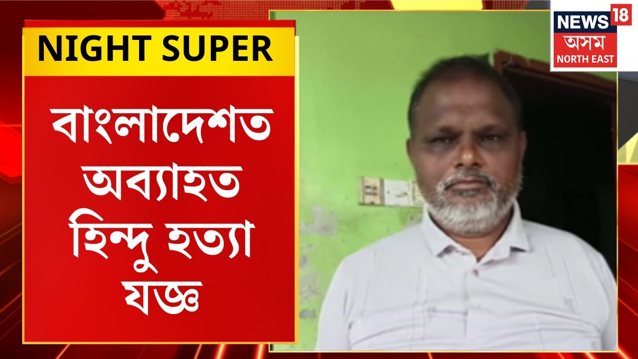 Night Super | বাংলাদেশত অব্যাহত হিন্দু হত্যা যজ্ঞ। শনিবাৰেও হত্যাৰ বলি হ’ল আন এজন হিন্দু লোক