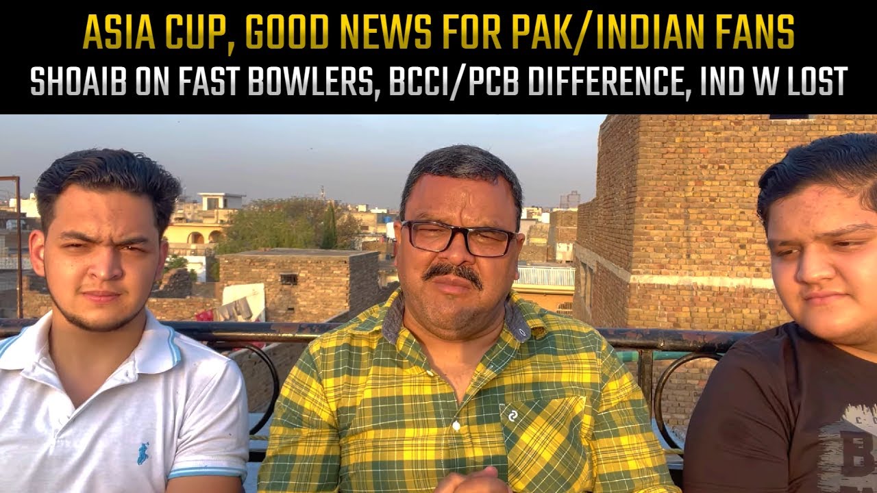 Asia Cup, good news for Pak/Indian fans, Shoaib on fast bowlers, BCCI/PCB difference, Ind W lost