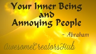 Abraham Hicks:  Your Inner Being and Annoying People