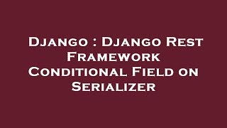 Django : Django Rest Framework Conditional Field on Serializer