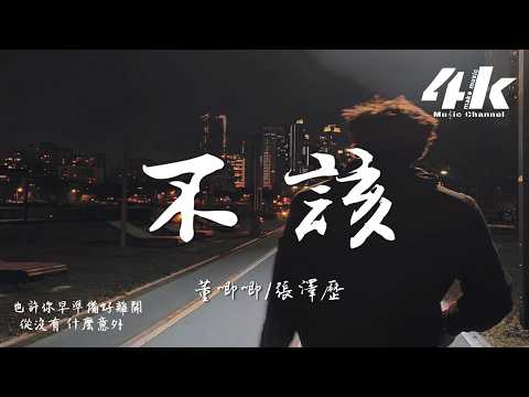董唧唧/張澤歷 - 不該『你真的不該 不該不該 不該離開，留我一個人獨自橫跨時間的海。』【高音質|動態歌詞Lyrics】♫