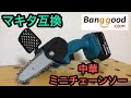 マキタ互換 中華18Vミニチェーンソー（14.4Vも可）Banggood提供 クーポンアルヨ