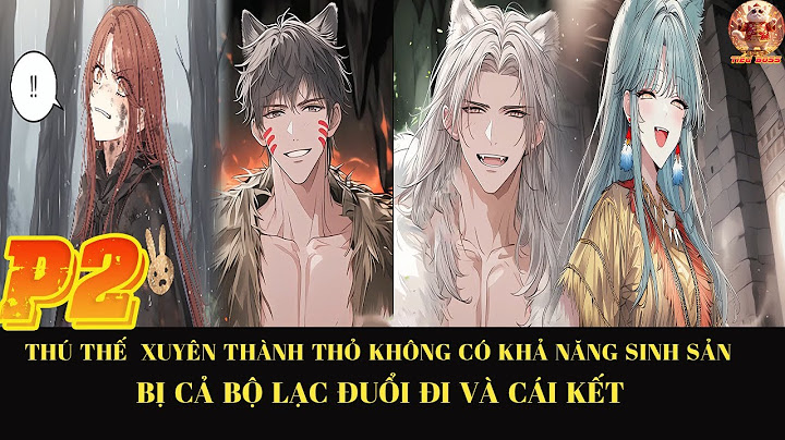 [ THÚ THẾ ] Xuyên thành thỏ không có khả năng sinh sản bị bộ lạc ruồng bỏ và cái kết  |P2