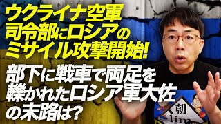 ウクライナ空軍司令部にロシアのミサイル攻撃開始！部下に戦車で両足を轢かれたロシア軍大佐の末路は？｜上念司チャンネル