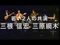 三根信宏 Nobuhiro Mine 2021 三根信宏・三原綱木 若い2人の共演
