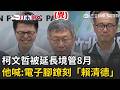 一刀未剪｜柯文哲曝要在電子腳鐐刻「賴清德」3字！逃亡風險增被延長境管8月 柯文哲嗆賴清「有夠不要臉」：我有可能逃亡嗎？！│20260520│三立新聞台
