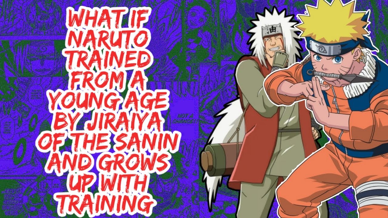 What if Naruto Trained From a Young Age By Jiraiya of The Sanin And Grows up With Training