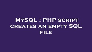 MySQL : PHP script creates an empty SQL file