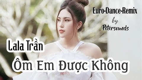 Thumbnail of Ôm Em Được Không - LaLa Trần - Petersounds Remix - Eurostyle  - Dickson Nguyễn, Đông Thiên Đức