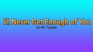 I'll Never Get Enough of You by: Air Supply (lyrics)