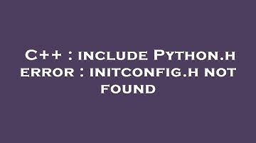 C++ : include Python.h error : initconfig.h not found