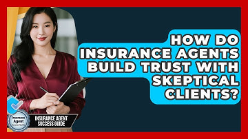 How Do Insurance Agents Build Trust With Skeptical Clients? - Insurance Agent Success Guide