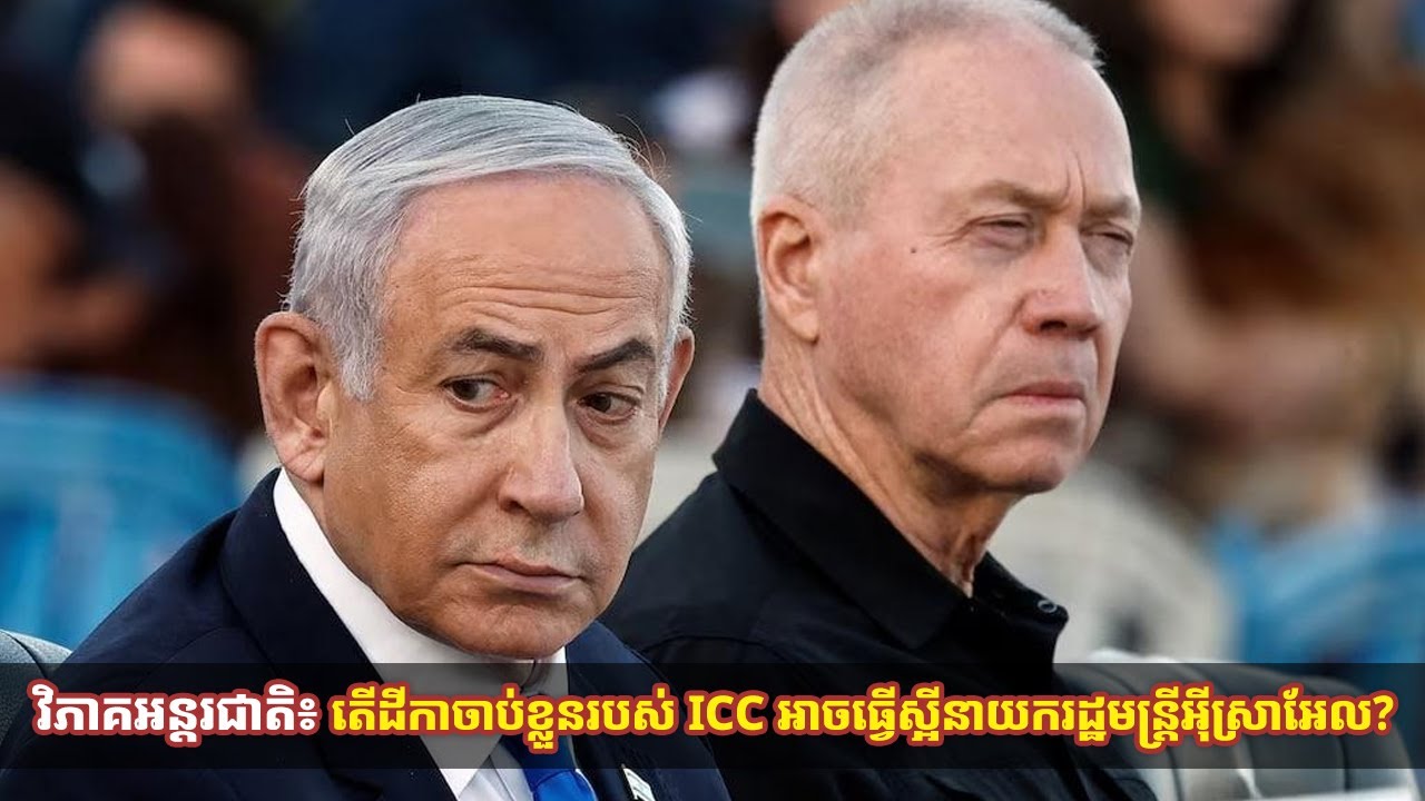 វិភាគអន្តរជាតិ៖ តើដីកាចាប់ខ្លួនរបស់ ICC អាចធ្វើស្អីនាយករដ្ឋមន្ត្រីអ៉ីស្រាអែល?​