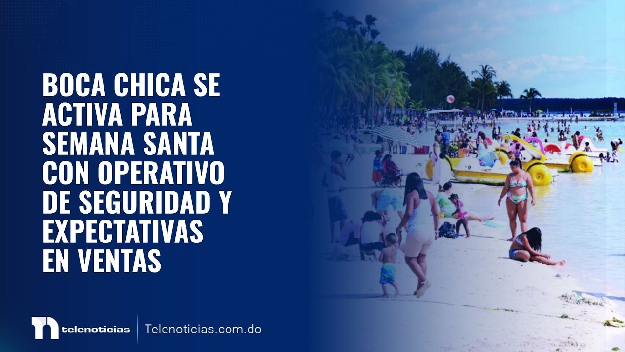 Boca Chica se activa para Semana Santa con operativo de seguridad y expectativas en ventas