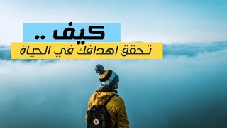 كيف تحقق اهدافك وأمنياتك في الحياة ؟