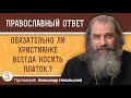 Обязательно ли христианке носить платок в повседневной жизни ?    Протоиерей Александр Никольский