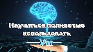 Научиться полностью использовать Ум