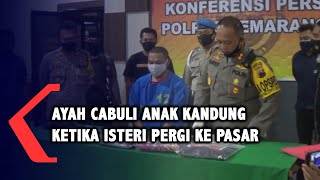 Ayah Bejat Cabuli Anak Kandung Di Saat Isteri Ke Pasar