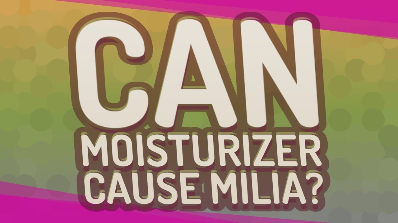 Can moisturizer cause milia? YouTube