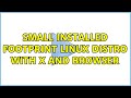 Small installed footprint Linux distro with X and Browser (3 Solutions!!)