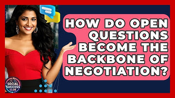 How Do Open Questions Become The Backbone Of Negotiation? - Social Success Club