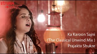 Ka Karoon Sajni I The Classical Unwind Mix I Prajakta Shukre chords